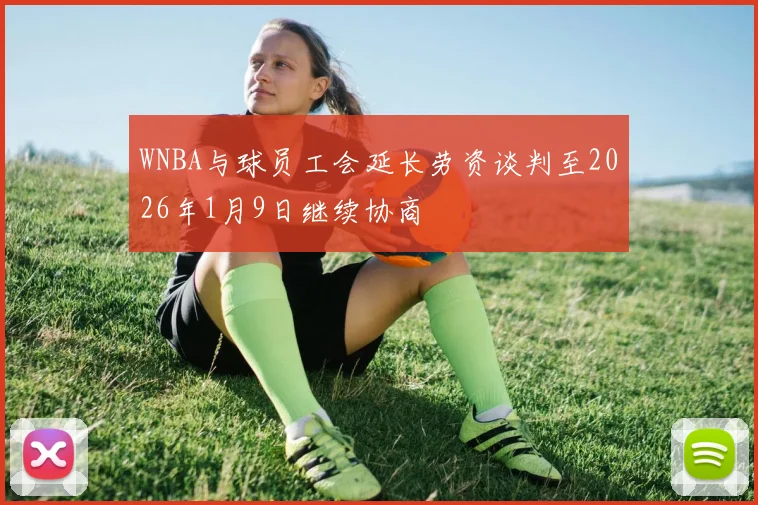 WNBA与球员工会延长劳资谈判至2026年1月9日继续协商