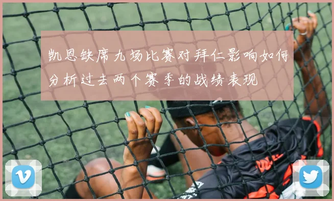 凯恩缺席九场比赛对拜仁影响如何分析过去两个赛季的战绩表现