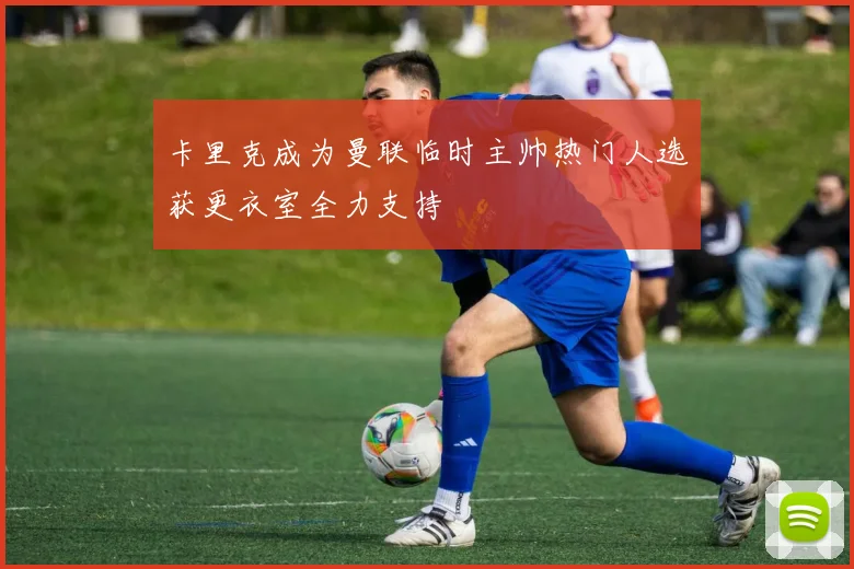 卡里克成为曼联临时主帅热门人选获更衣室全力支持