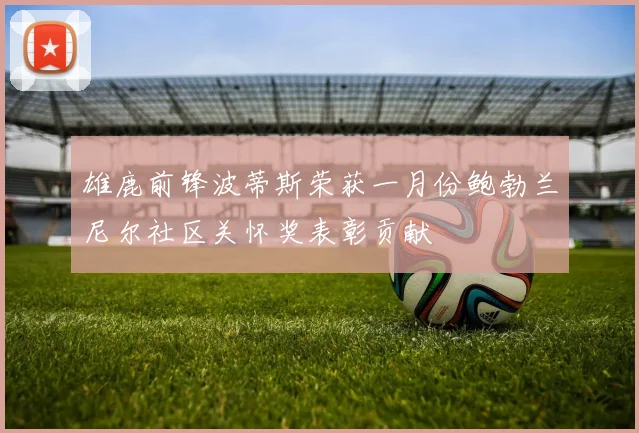 雄鹿前锋波蒂斯荣获一月份鲍勃兰尼尔社区关怀奖表彰贡献