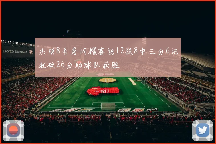 杰明8号秀闪耀赛场12投8中三分6记狂砍26分助球队获胜