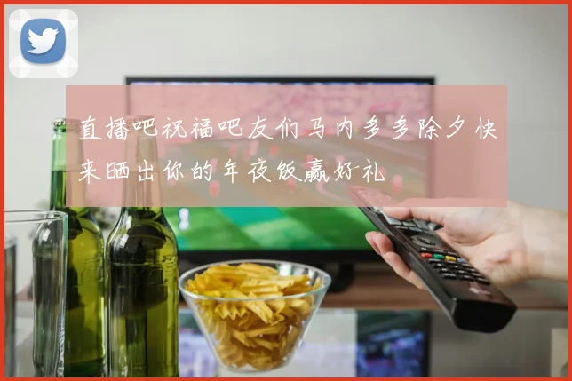 直播吧祝福吧友们马内多多除夕快来晒出你的年夜饭赢好礼