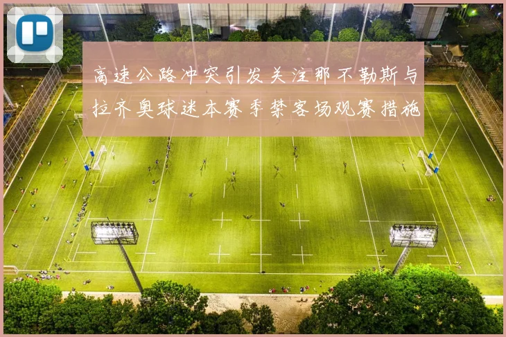 高速公路冲突引发关注那不勒斯与拉齐奥球迷本赛季禁客场观赛措施出台