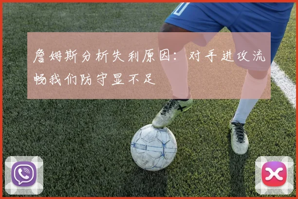 詹姆斯分析失利原因：对手进攻流畅我们防守显不足