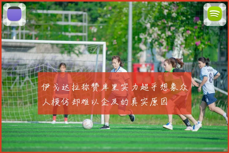 伊戈达拉称赞库里实力超乎想象众人模仿却难以企及的真实原因