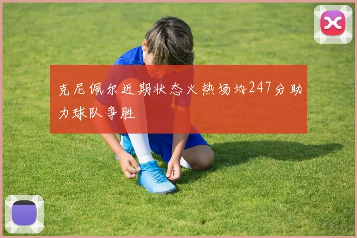 克尼佩尔近期状态火热场均247分助力球队争胜