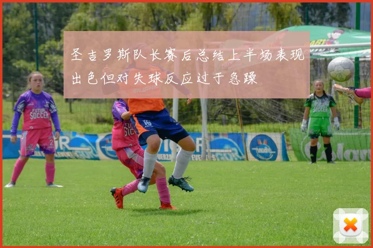 圣吉罗斯队长赛后总结上半场表现出色但对失球反应过于急躁