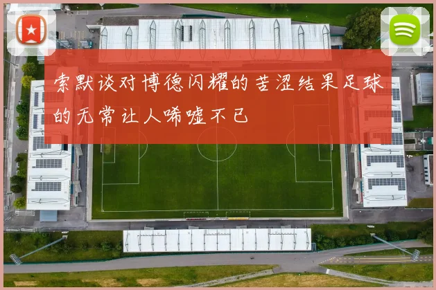 索默谈对博德闪耀的苦涩结果足球的无常让人唏嘘不已