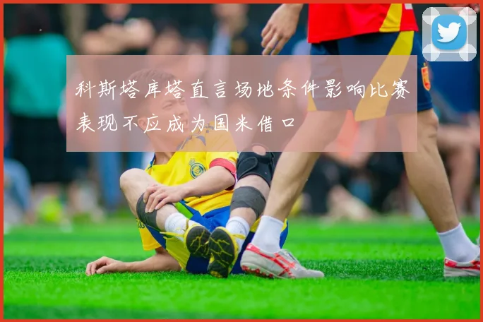 科斯塔库塔直言场地条件影响比赛表现不应成为国米借口