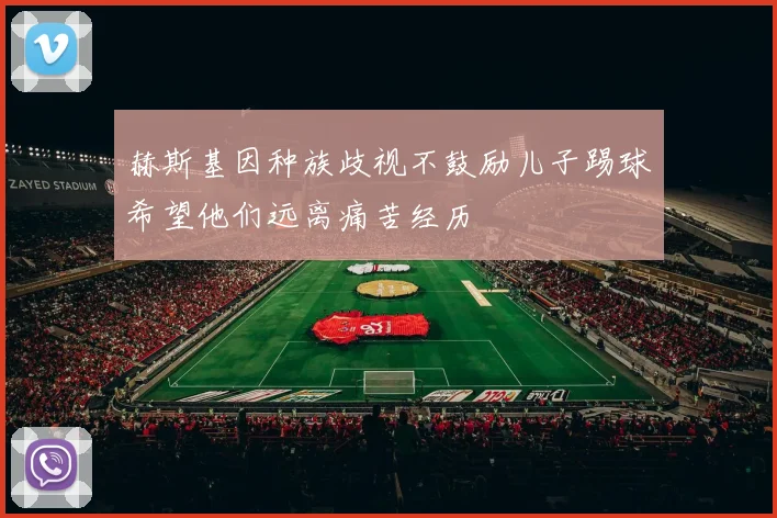 赫斯基因种族歧视不鼓励儿子踢球希望他们远离痛苦经历