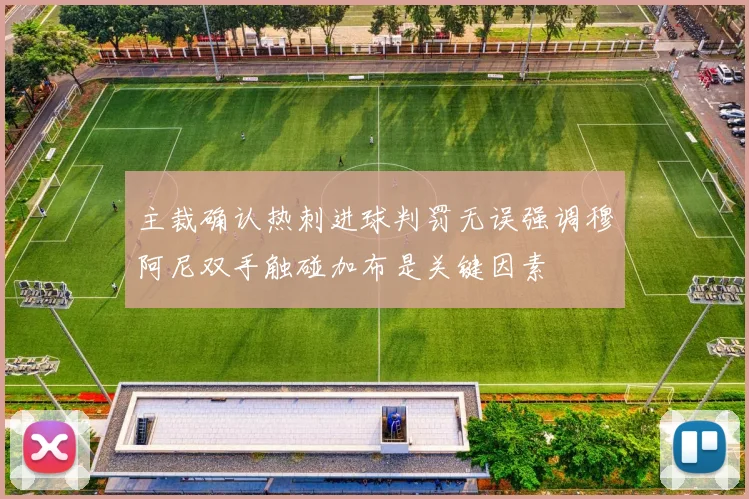 主裁确认热刺进球判罚无误强调穆阿尼双手触碰加布是关键因素