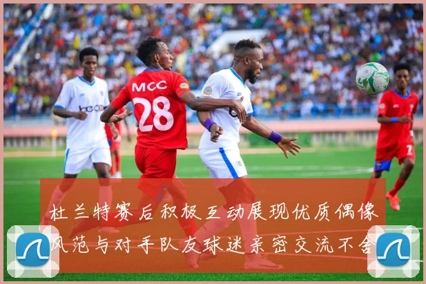 杜兰特赛后积极互动展现优质偶像风范与对手队友球迷亲密交流不舍离场