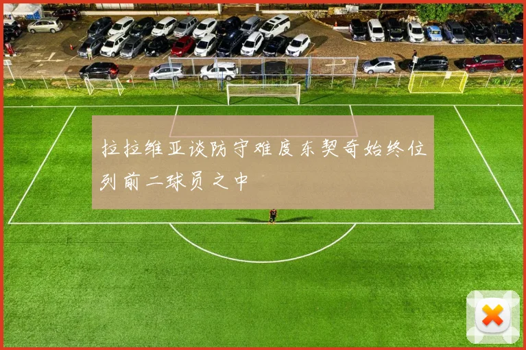 拉拉维亚谈防守难度东契奇始终位列前二球员之中